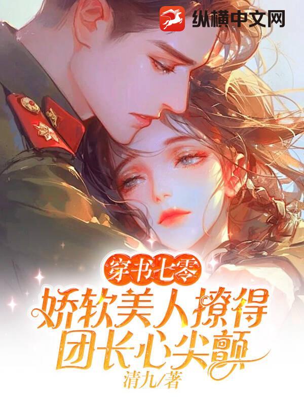 穿书七零，娇软美人撩得团长心尖颤章节列表
