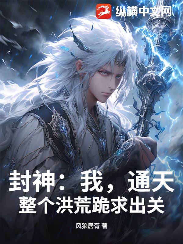 封神：我，通天，整个洪荒跪求出关章节列表