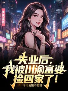 失业后，我被川渝富婆捡回家了！章节列表